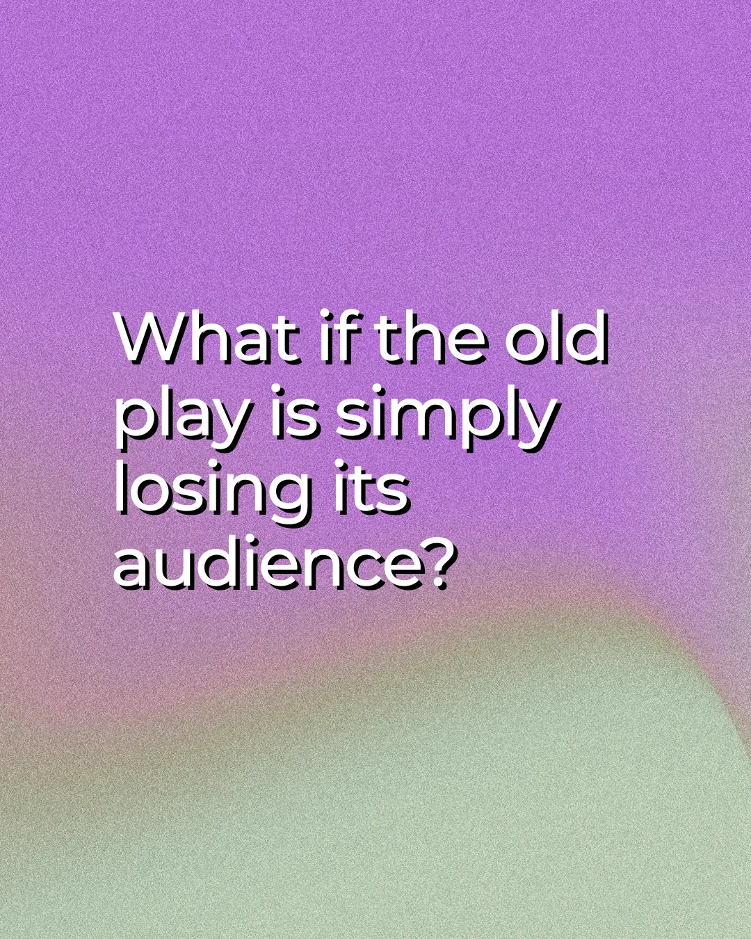 What if the old play is simply losing its audience?