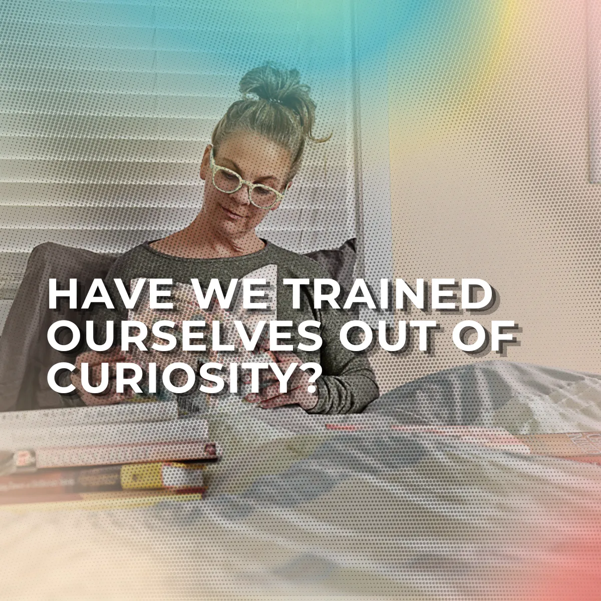 Have We Trained Ourselves Out of Curiosity?
