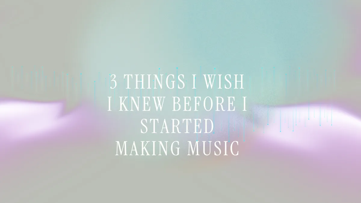3 Things I wish I knew Before I Started Making Music