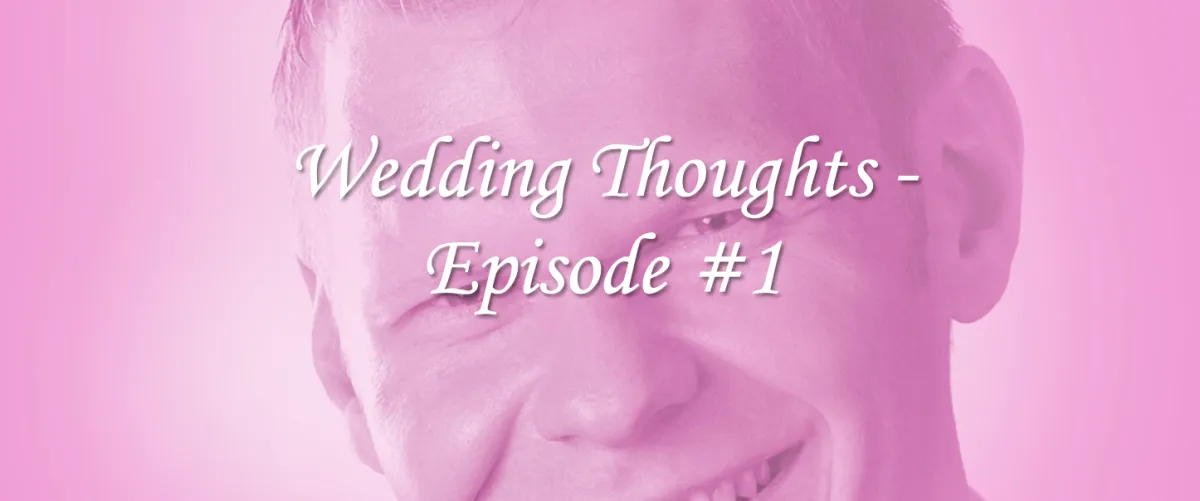 Wedding Thoughts - Episode #1