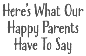 Here’s What Our Happy Parents Have To Say