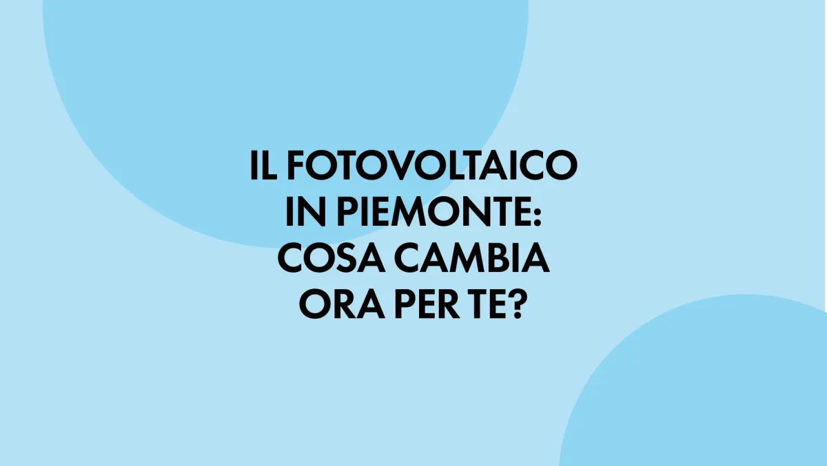 Il fotovoltaico in Piemonte:  Cosa cambia ora per te?
