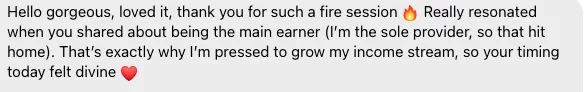 Screenshot testimonial from an attendee of the Land Premium Clients workshop that says the workshop resonated when the presenter shared about being the main earner and sole provider. That's exactly why she wants to grow her income stream so the timing felt perfect.