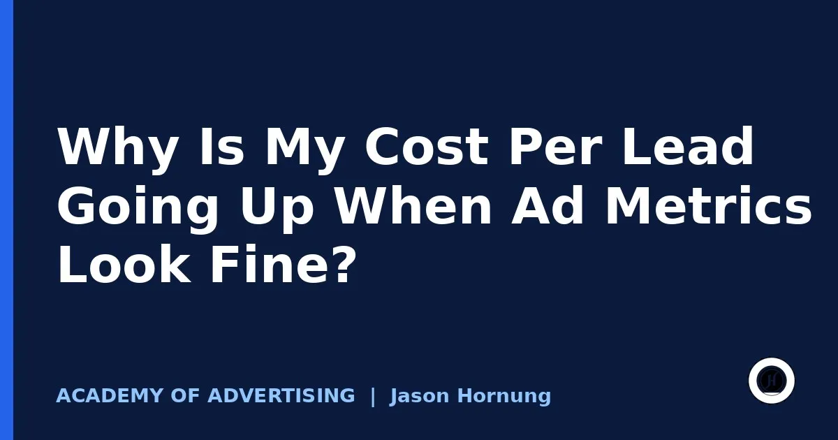 Why Is My Cost Per Lead Going Up When Ad Metrics Look Fine?