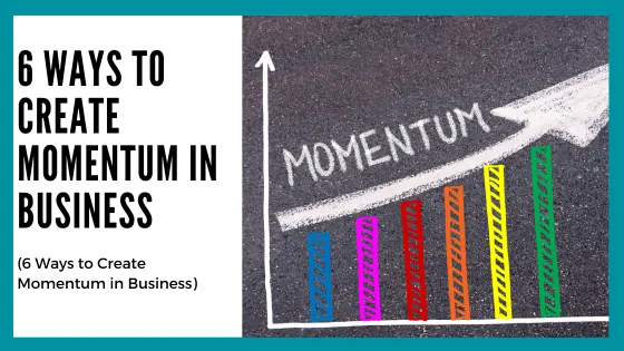 6 Ways to Create Momentum in Business