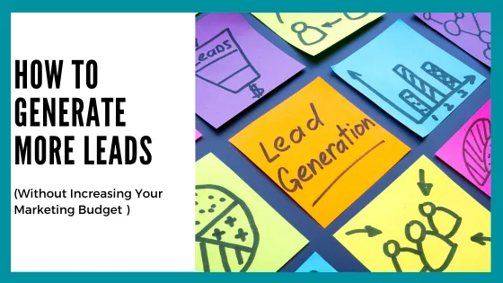 How to Generate More Leads Without Increasing Your Marketing Budget