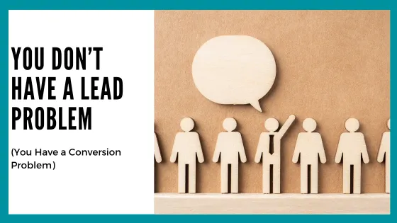 You Don’t Have a Lead Problem. You Have a Conversion Problem