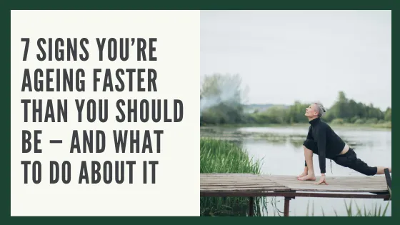 7 Signs You’re Ageing Faster Than You Should Be