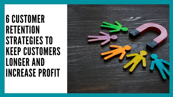 6 Customer Retention Strategies to Keep Customers Longer and Increase Profit