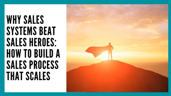 Why Sales Systems Beat Sales Heroes: How to Build a Sales Process That Scales