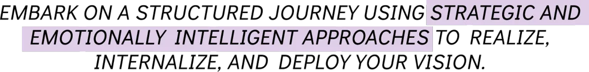 Embark on a structured journey using strategic and emotionally intelligent approaches to realize, internalize, and deploy your vision