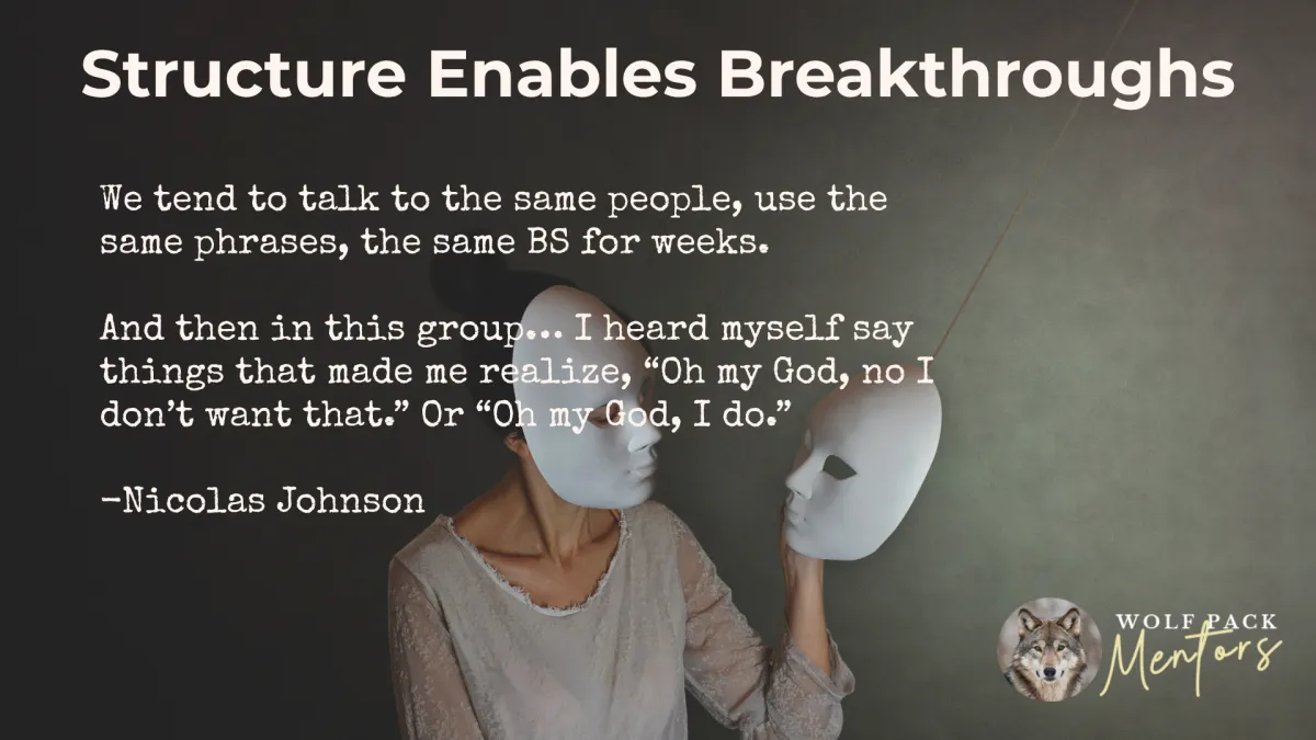 “We tend to talk to the same people, use the same phrases, the same BS for weeks. And then in this group… I heard myself say things that made me realize, Oh my God, no I don’t want that. Or Oh my God, I do.” Nicolas Johnson