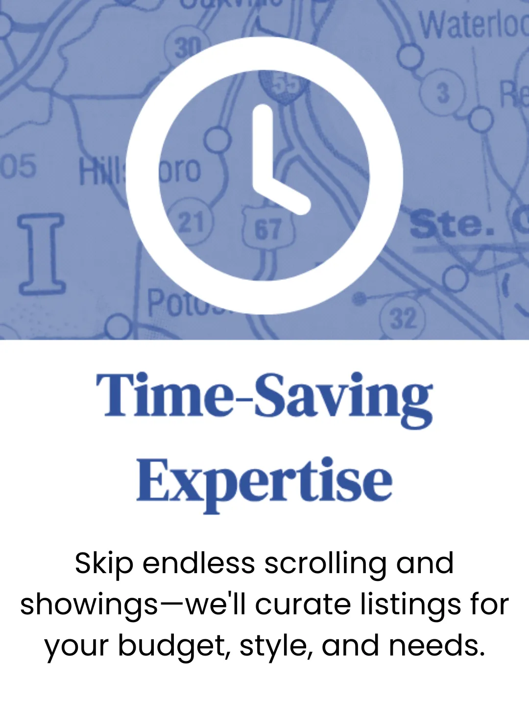 Time Saving Expertise - Skip endless scrolling and showings - we'll curate listings or your budget, style, and needs