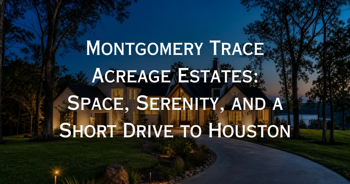 Montgomery Trace Acreage Estates: Space, Serenity, and a Short Drive to Houston