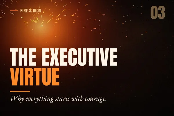 The Executive Virtue: Why Everything Starts with Courage | Fire & Iron