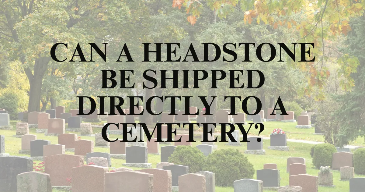 Can a Headstone Be Shipped Directly to a Cemetery?