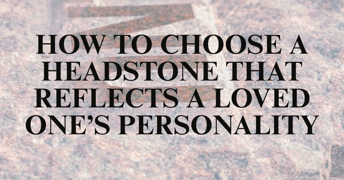 How to Choose a Headstone That Reflects a Loved One’s Personality