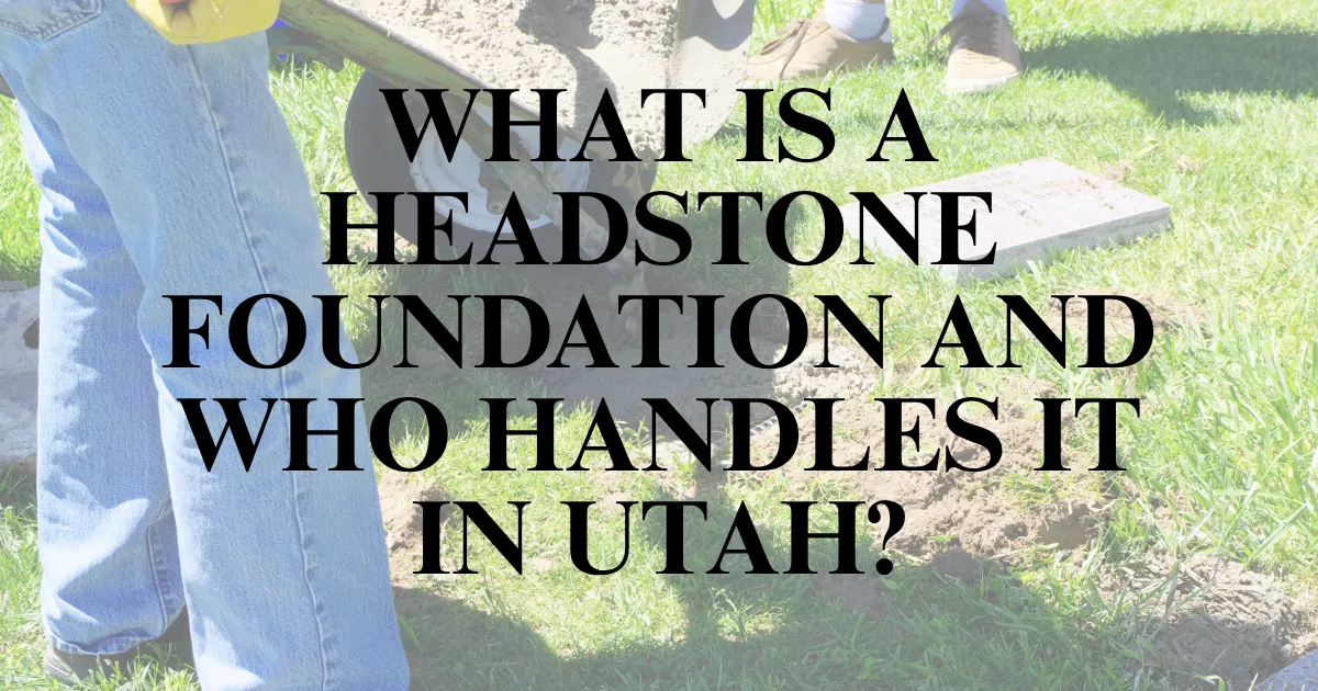 What Is a Headstone Foundation and Who Handles It in Utah?