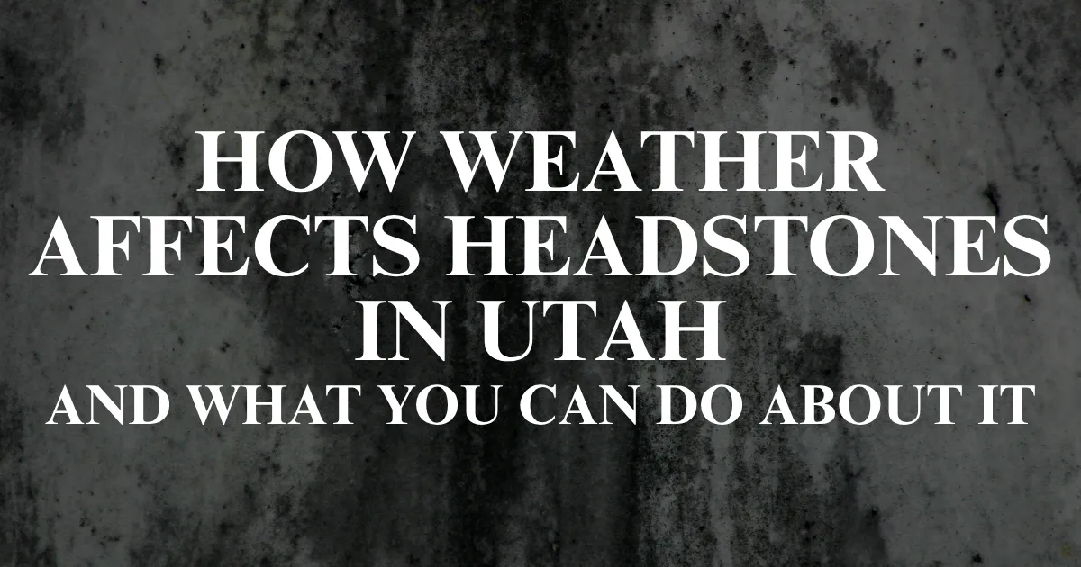 How Weather Affects Headstones in Utah (And What You Can Do About It)