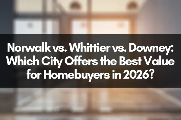 Norwalk vs. Whittier vs. Downey: Which City Offers the Best Value for Homebuyers in 2026?