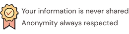 Your information is never shared. Anonymity always respected