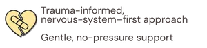 Trauma-informed, nervous-system-first approach. Gentle, no-pressure support