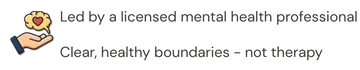 Led by a licensed mental health professional. Clear, healthy boundaries, not therapy