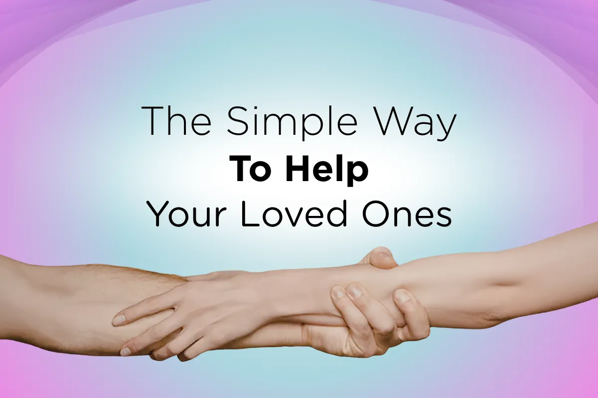 The Simple Way to Help Your Loved Ones