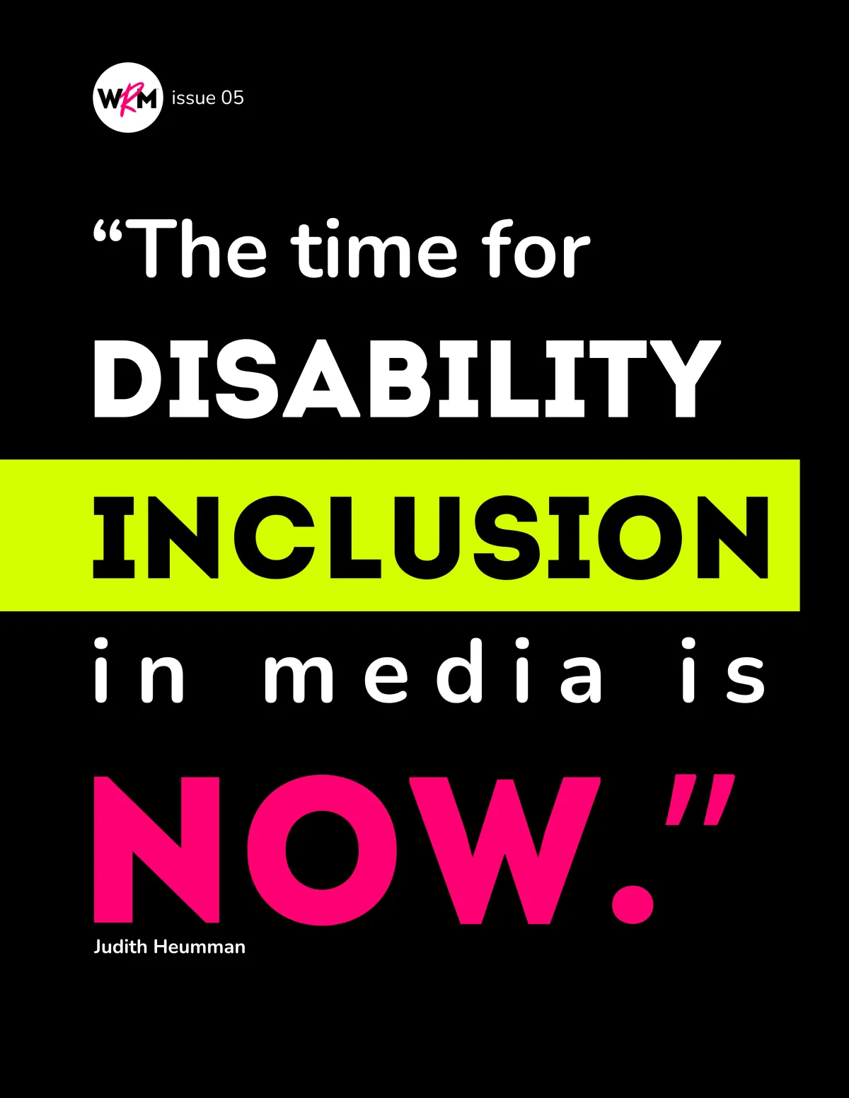 WE ROAR Maga cover of WE ROAR  05 with a bold black background and large text in white, lime and hot pink that reads, “The time for disability inclusion in media is no!” By Judith Heumann