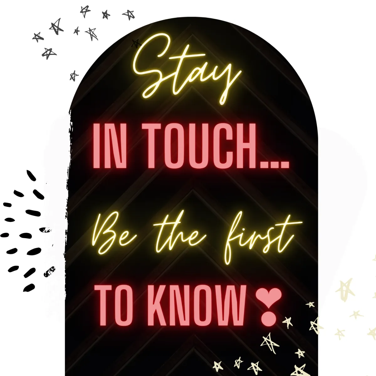 Stay in touch... Be the first to know!