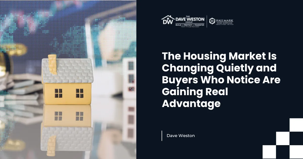 The Housing Market Is Changing Quietly and Buyers Who Notice Are Gaining Real Advantage