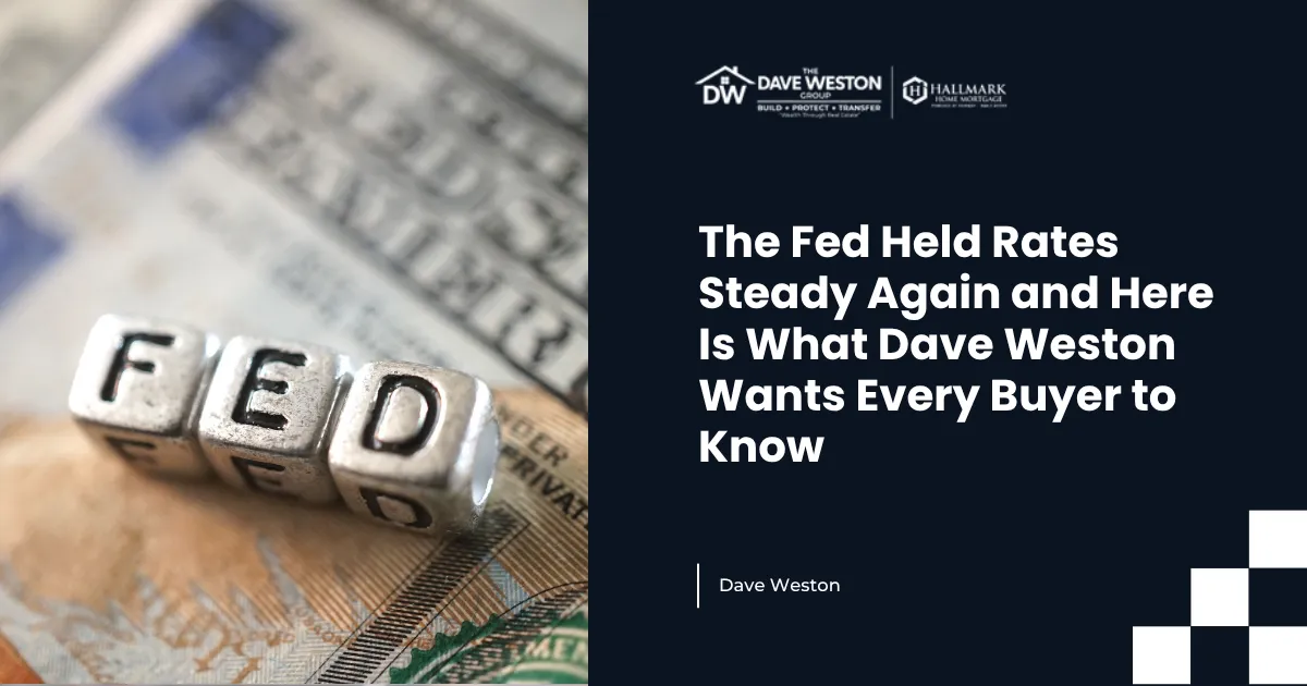 The Fed Held Rates Steady Again and Here Is What Dave Weston Wants Every Buyer to Know