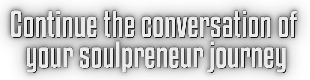 Continue the conversation of your soulpreneur journey