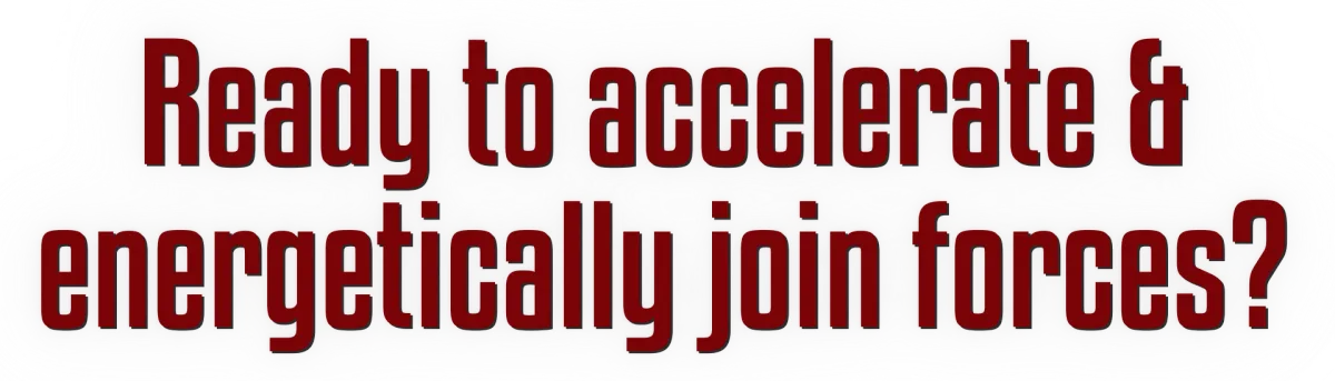Ready to accelerate & energetically join forces?