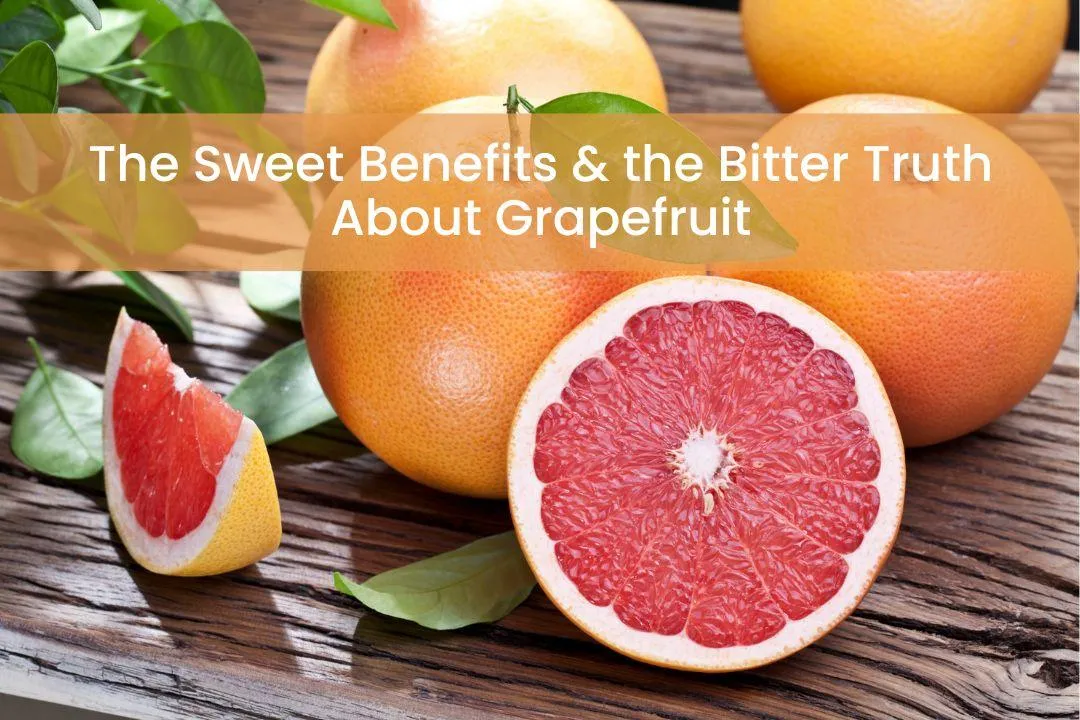 The Sweet Benefits and the Bitter Truth About Grapefruit