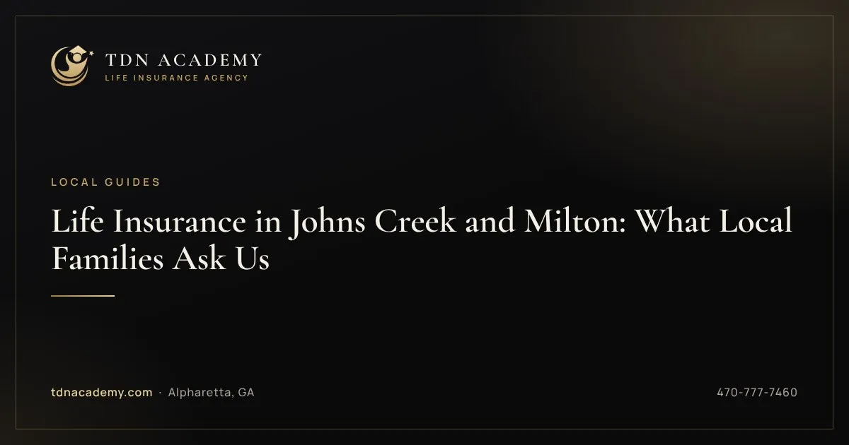 Life Insurance in Johns Creek and Milton: What Local Families Ask Us