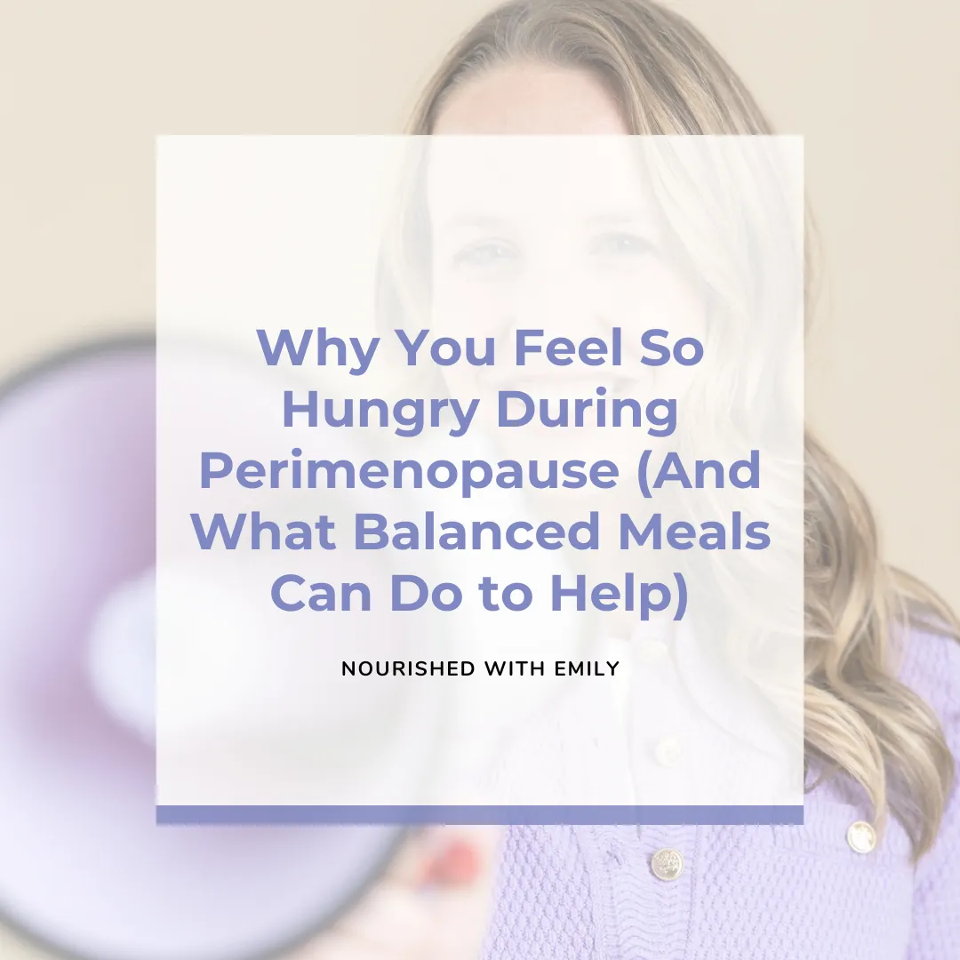 Why you Feel so Hungry in Perimenopause (And How Balanced Meals can Help)