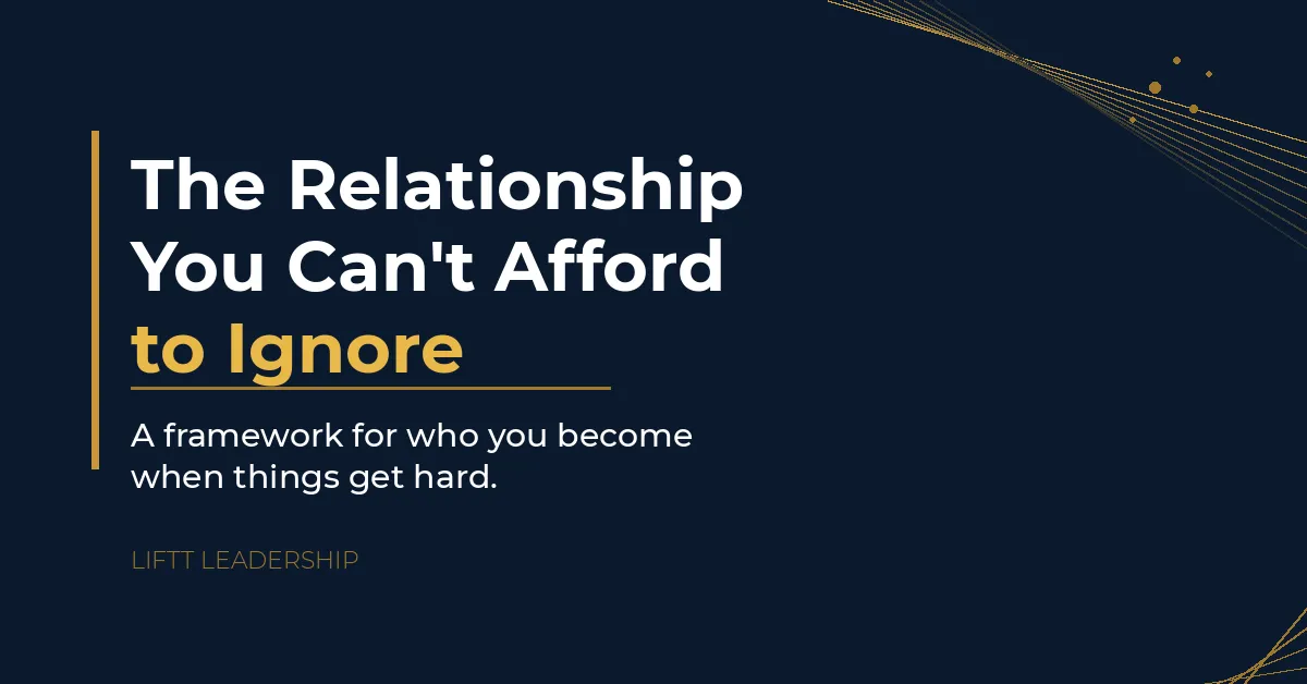Blue background with white and gold text that reads The Relationship You Can't Afford to Ignore - A framework for who you become when things get hard. By LIFTT Leadership.
