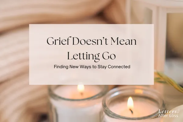 Grief Doesn’t Mean Letting Go: Finding New Ways to Stay Connected