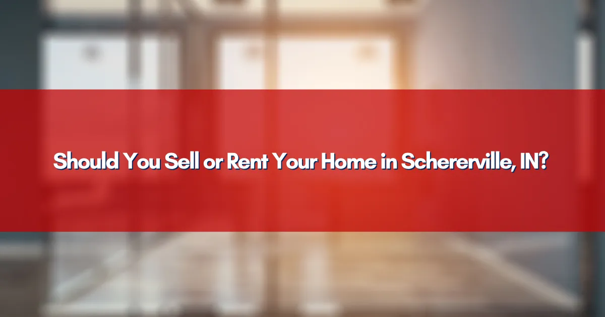 Should You Sell or Rent Your Home in Schererville, IN?