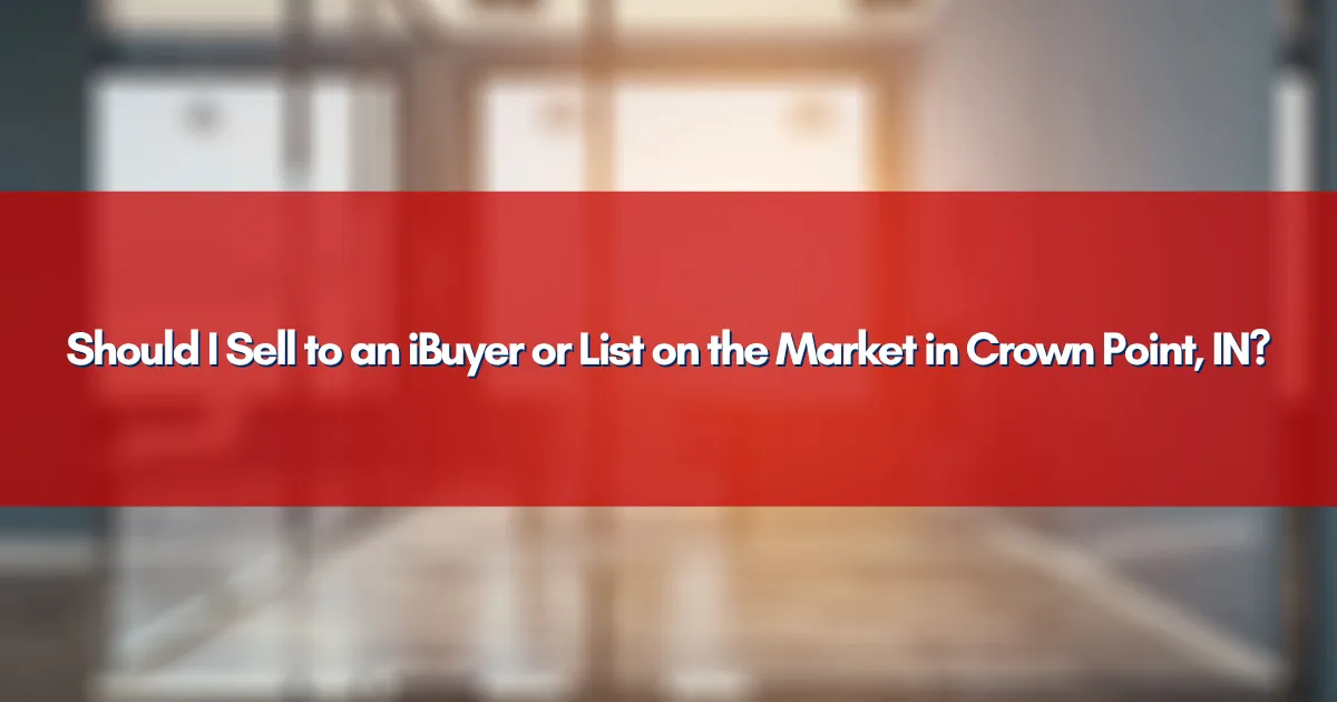 Should I Sell to an iBuyer or List on the Market in Crown Point, IN?
