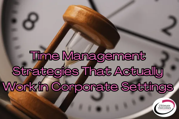 Time Management Strategies That Actually Work in Corporate Settings