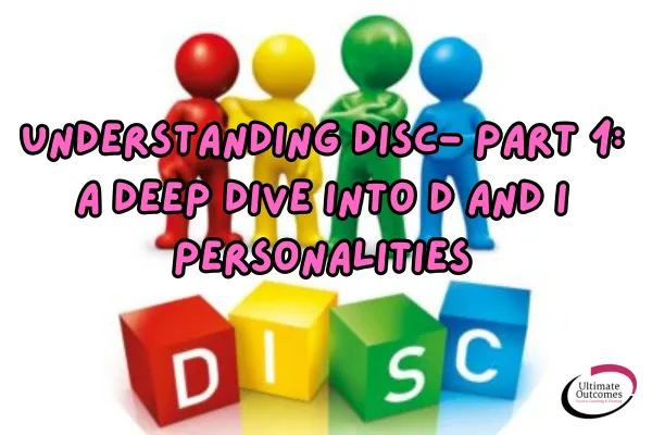 Understanding DISC- Part 1: A Deep Dive into D and I Personalities