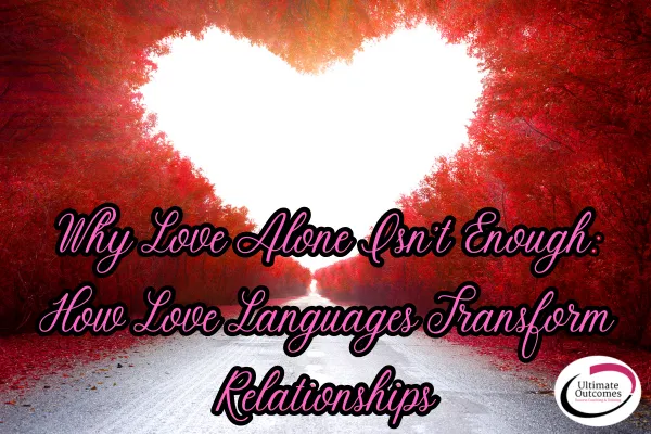 Why Love Alone Isn’t Enough: How Love Languages Transform Relationships