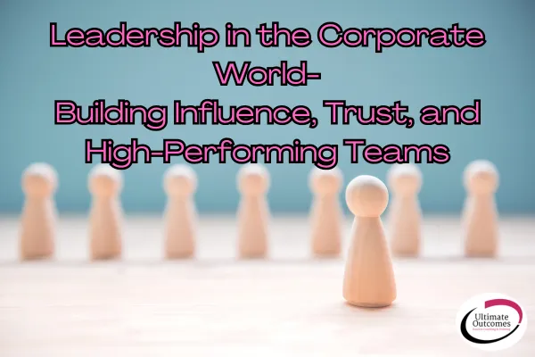 Leadership in the Corporate World — Building Influence, Trust, and High-Performing Teams
