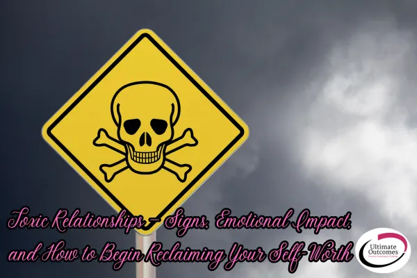 Toxic Relationships — Signs, Emotional Impact, and How to Begin Reclaiming Your Self-Worth