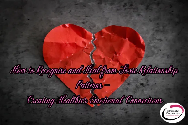 How to Recognise and Heal from Toxic Relationship Patterns — Creating Healthier Emotional Connections