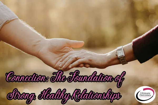 Connection: The Foundation of Strong, Healthy Relationships