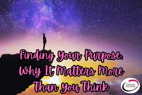 Finding Your Purpose – Why It Matters More Than You Think