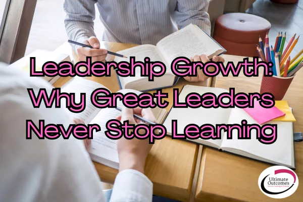 Leadership Growth: Why Great Leaders Never Stop Learning